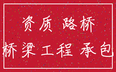 资质 路桥_桥梁工程 承包