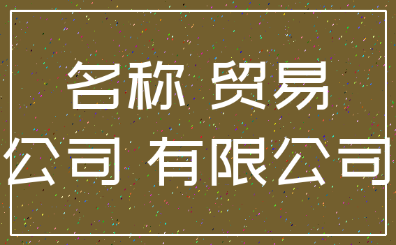 名称 贸易_公司 有限公司
