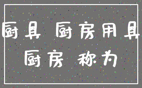 厨具 厨房用具_厨房 称为