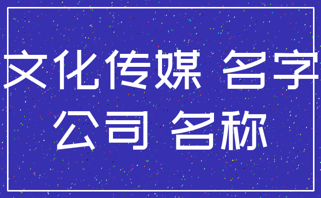 文化传媒 名字_公司 名称