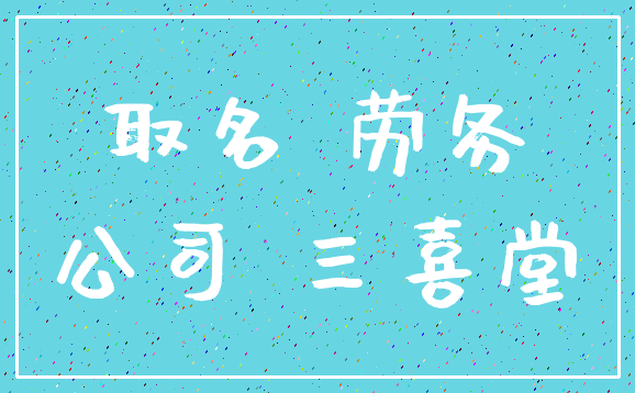 取名 劳务_公司 三喜堂