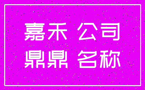 嘉禾 公司_鼎鼎 名称
