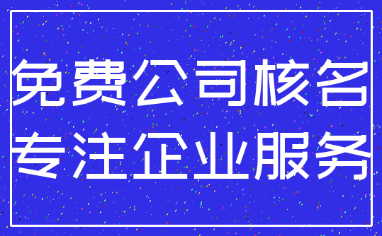 免费公司核名_专注企业服务