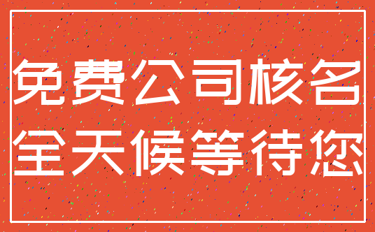 免费公司核名_全天候等待您