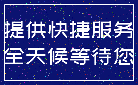 提供快捷服务_全天候等待您