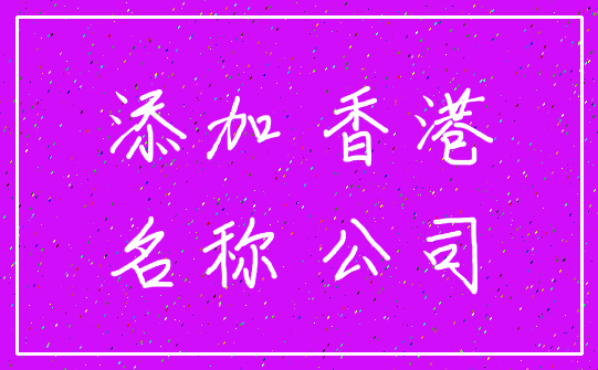 添加 香港_名称 公司