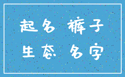 起名 裤子_生态 名字