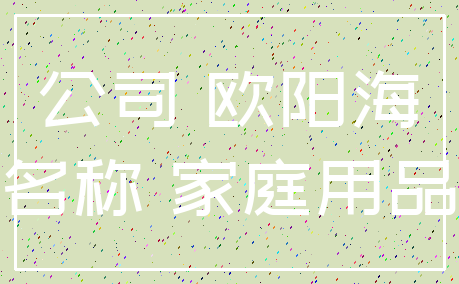 公司 欧阳海_名称 家庭用品