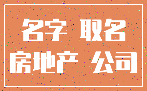 名字 取名_房地产 公司