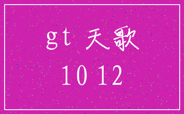 gt 天歌_10 12