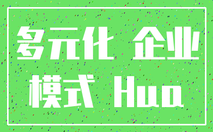多元化 企业_模式 Hua