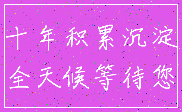 十年积累沉淀_全天候等待您