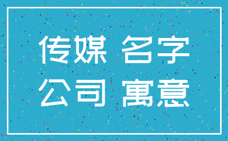 传媒 名字_公司 寓意