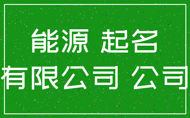 能源 起名_有限公司 公司