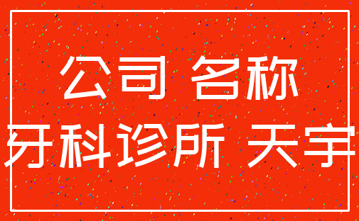 公司 名称_牙科诊所 天宇