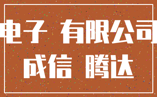 电子 有限公司_成信 腾达