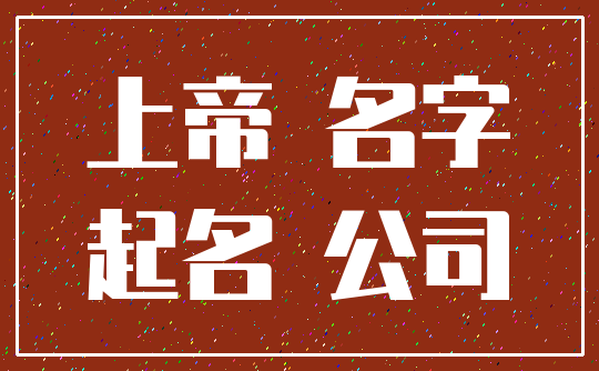 上帝 名字_起名 公司