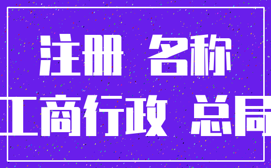 注册 名称_工商行政 总局