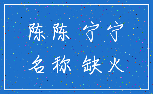 陈陈 宁宁_名称 缺火