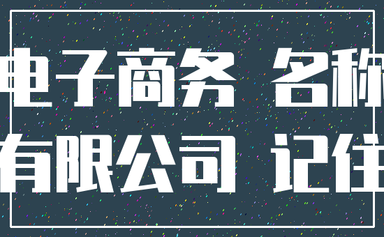 电子商务 名称_有限公司 记住