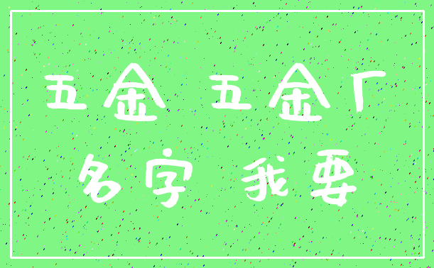 五金 五金厂_名字 我要