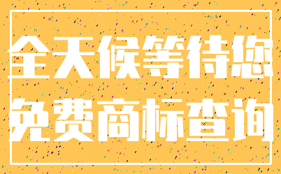 全天候等待您_免费商标查询