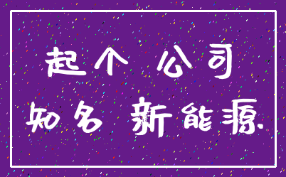 起个 公司_知名 新能源