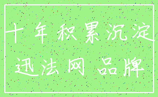 十年积累沉淀_迅法网 品牌