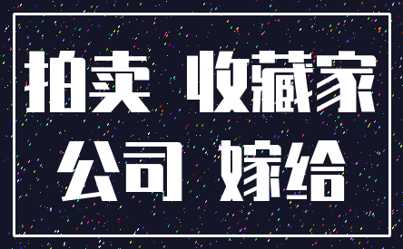 拍卖 收藏家_公司 嫁给