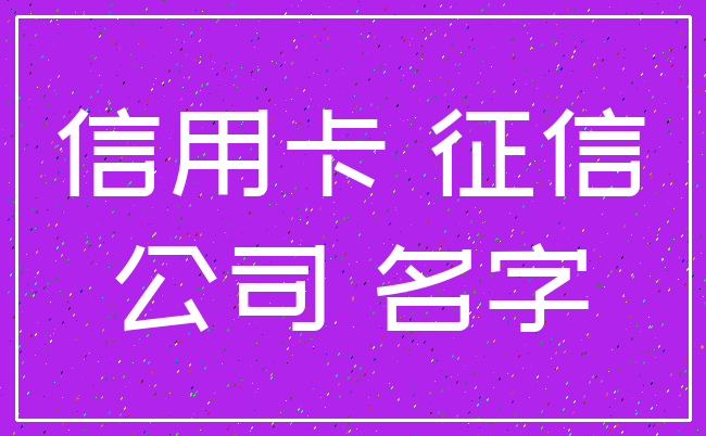 信用卡 征信_公司 名字