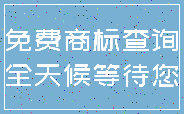 免费商标查询_全天候等待您