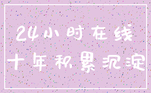24小时在线_十年积累沉淀
