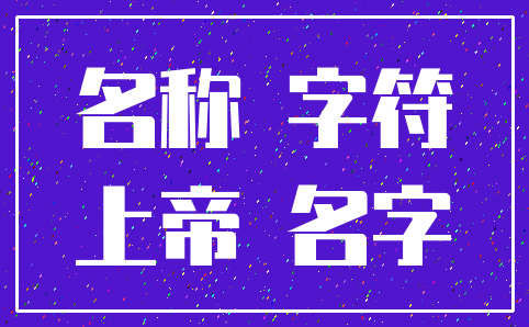 名称 字符_上帝 名字