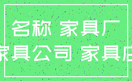 名称 家具厂_家具公司 家具店