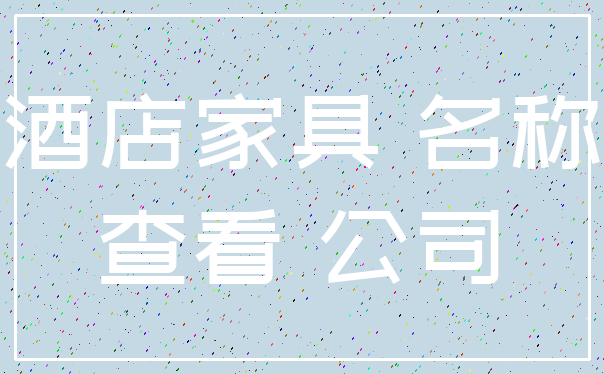 酒店家具 名称_查看 公司