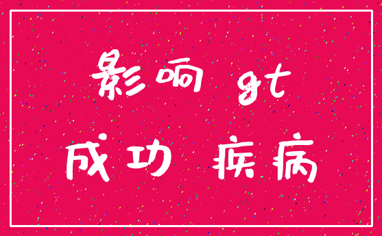 影响 gt_成功 疾病