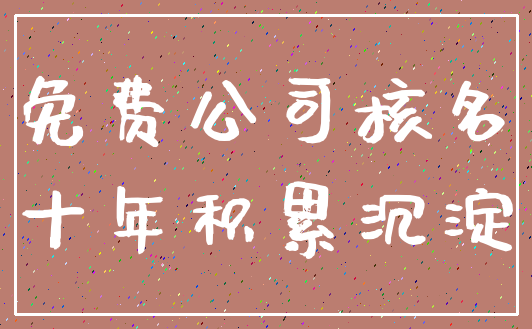 免费公司核名_十年积累沉淀