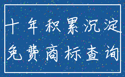 十年积累沉淀_免费商标查询