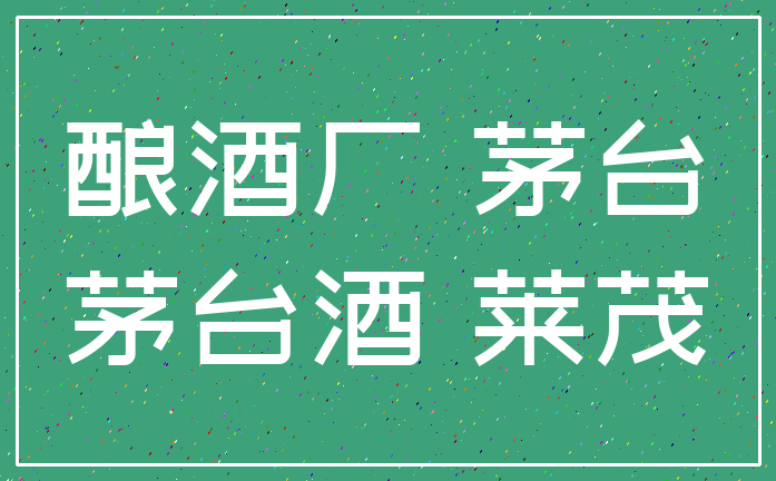 酿酒厂 茅台_茅台酒 莱茂
