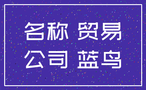 名称 贸易_公司 蓝鸟