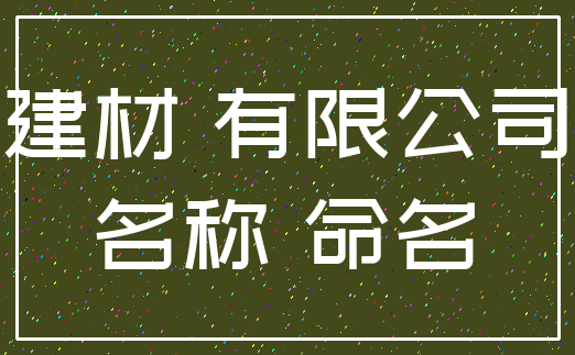 建材 有限公司_名称 命名