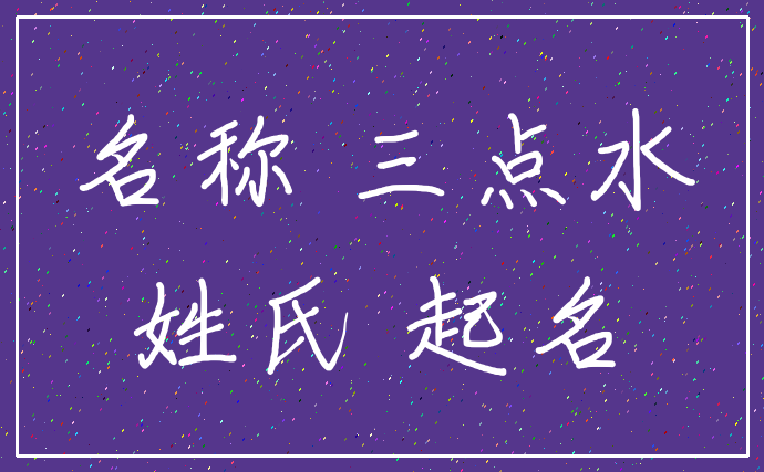 名称 三点水_姓氏 起名