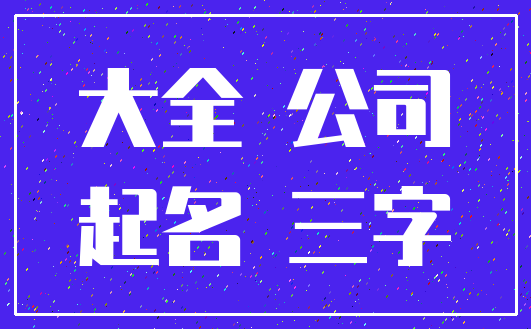 大全 公司_起名 三字