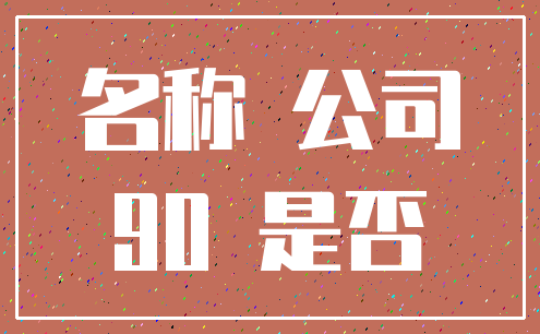 名称 公司_90 是否