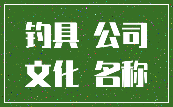 钓具 公司_文化 名称