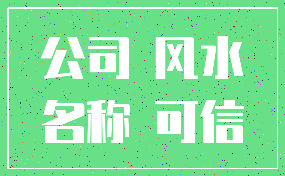 公司 风水_名称 可信