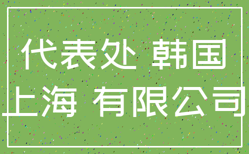 代表处 韩国_上海 有限公司