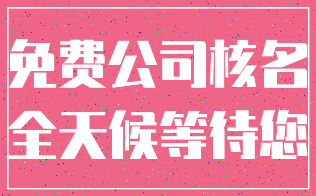 免费公司核名_全天候等待您