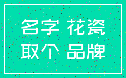 名字 花瓷_取个 品牌