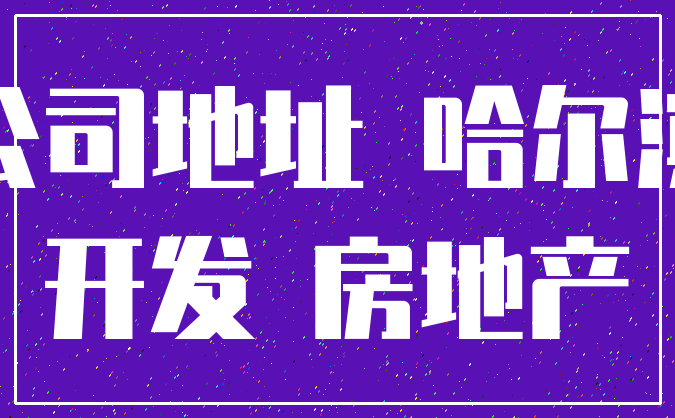 公司地址 哈尔滨_开发 房地产
